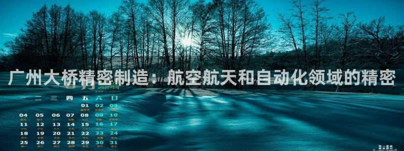 彩神用户登录：广州大桥精密制造：航空航天和自动化领域的精密