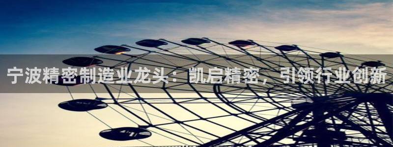 彩神8官网下：宁波精密制造业龙头：凯启精密，引领行业创新