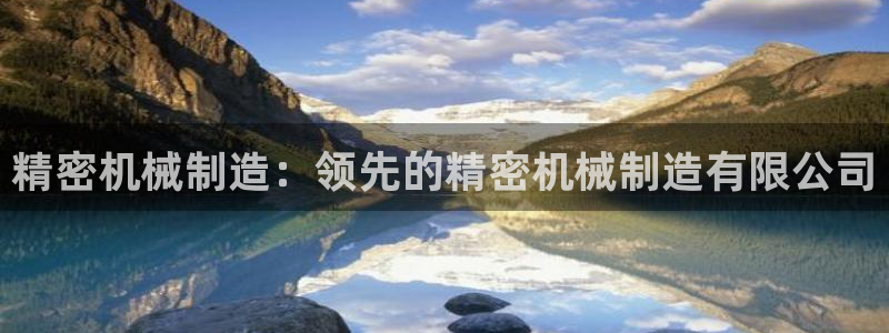 彩神v1破解器：精密机械制造：领先的精密机械制造有限公司