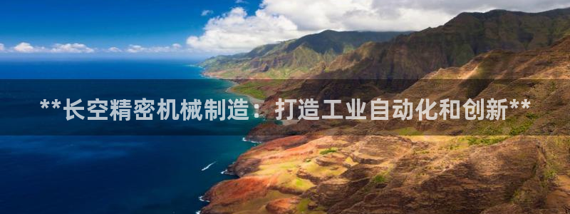 彩神v8是一个什么平台游戏：**长空精密机械制造：打造工业自动化和创新**