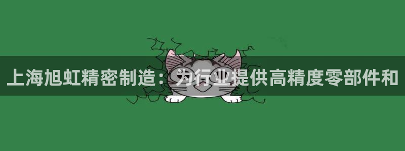 彩神x平台靠什么盈利：上海旭虹精密制造：为行业提供高精度零部件和