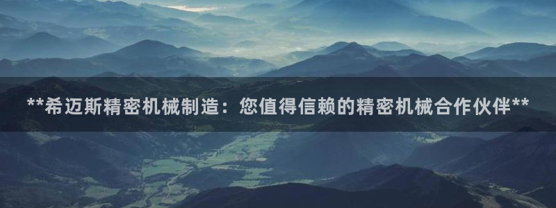 下载彩神v8：**希迈斯精密机械制造：您值得信赖的精密机械合作伙伴**