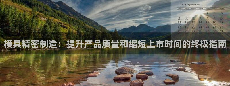 彩神vii官网：模具精密制造：提升产品质量和缩短上市时间的终极指南