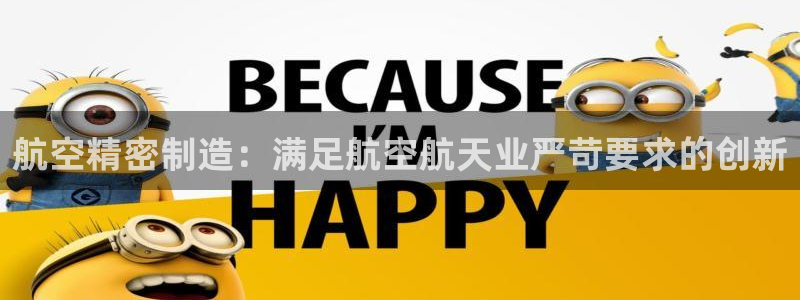 彩神争霸老平台：航空精密制造：满足航空航天业严苛要求的创新