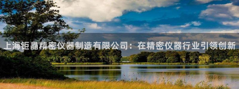新版彩神v8登录教程：上海钜晶精密仪器制造有限公司：在精密仪器行业引领创新