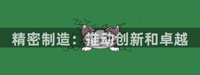 彩神网合法吗：精密制造：推动创新和卓越