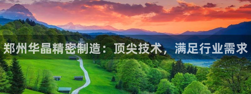 彩神大发是不是人为操作：郑州华晶精密制造：顶尖技术，满足行业需求