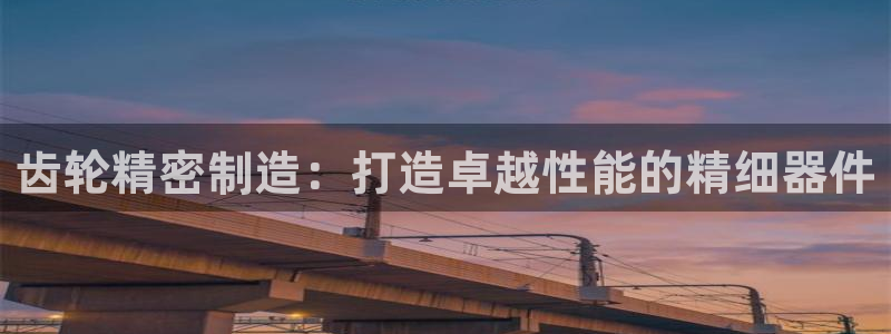 v彩神88iii：齿轮精密制造：打造卓越性能的精细器件