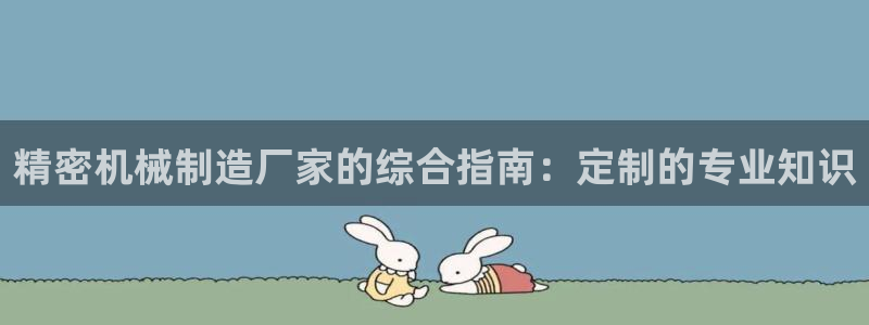 彩神v8下载app5.0：精密机械制造厂家的综合指南：定制的专业知识