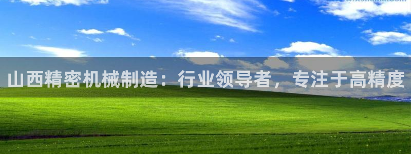 彩神v8平台正规吗安全吗：山西精密机械制造：行业领导者，专注于高精度