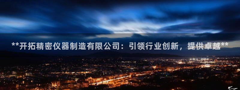 彩神大发官网：**开拓精密仪器制造有限公司：引领行业创新，提供卓越**