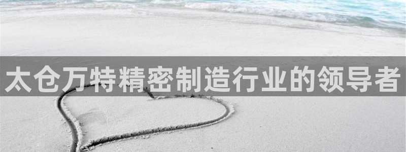 彩神8彩平台官网：太仓万特精密制造行业的领导者