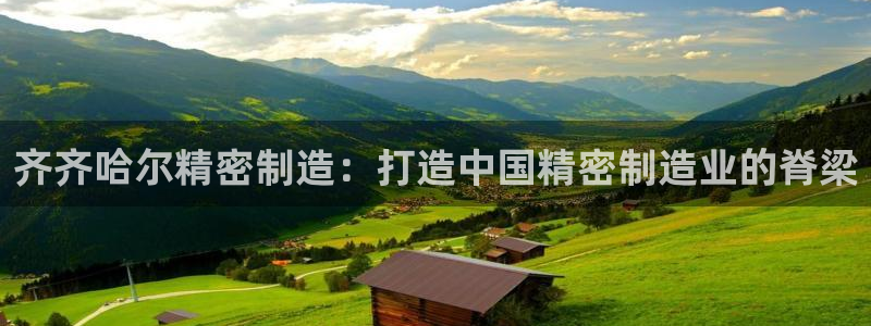 彩神8是正规平台吗：齐齐哈尔精密制造：打造中国精密制造业的脊梁