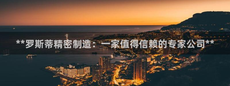 彩神8是正规平台吗安全吗：**罗斯蒂精密制造：一家值得信赖的专家公司**