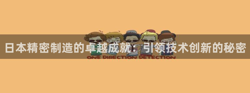 彩神vip购彩大厅下载：日本精密制造的卓越成就：引领技术创新的秘密