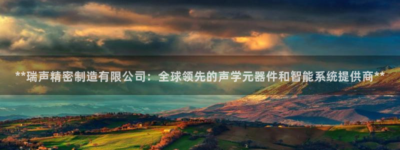 彩神v8手机客户端在哪：**瑞声精密制造有限公司：全球领先的声学元器件和智能系统提供商**