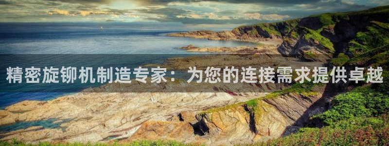 天天彩神welcome：精密旋铆机制造专家：为您的连接需求提供卓越