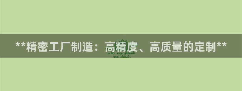 彩神8是正规平台吗知乎：**精密工厂制造：高精度、高质量的定制**