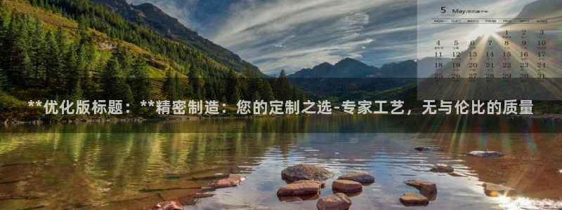 彩神v8下载：**优化版标题：**精密制造：您的定制之选-专家工艺，无与伦比的质量