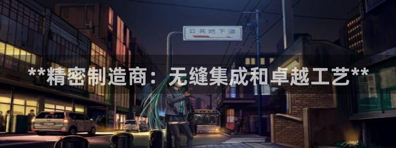 彩神到底能不能赚钱：**精密制造商：无缝集成和卓越工艺**