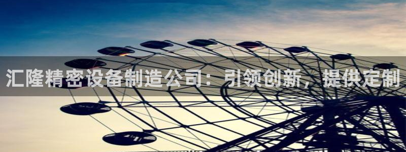彩神数码科技有限公司：汇隆精密设备制造公司：引领创新，提供定制