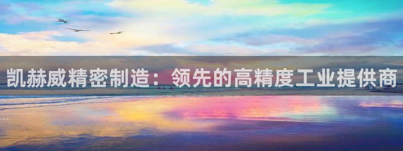彩神8是正规平台吗是正品吗：凯赫威精密制造：领先的高精度工业提供商