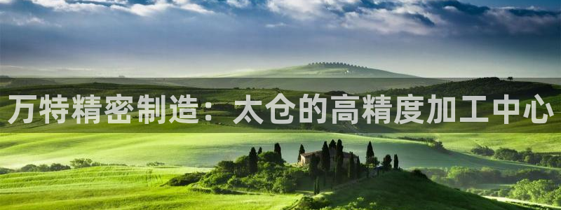 彩神vii官网：万特精密制造：太仓的高精度加工中心