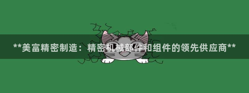 彩神争霸官方下载2017：**美富精密制造：精密机械部件和组件的领先供应商**