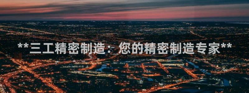 彩神v8下载app5.0：**三工精密制造：您的精密制造专家**