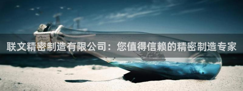 彩神vll首页：联文精密制造有限公司：您值得信赖的精密制造专家