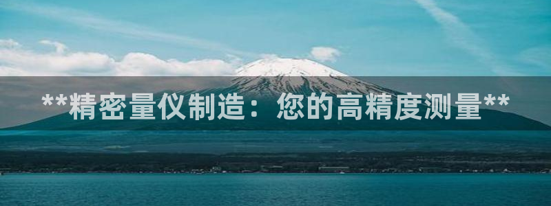 天天赢彩神：**精密量仪制造：您的高精度测量**
