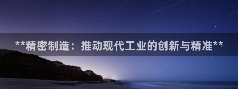 彩神 好 平台：**精密制造：推动现代工业的创新与精准**