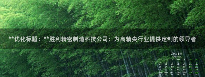 新版彩神v8登录不上去：**优化标题：**胜利精密制造科技公司：为高精尖行业提供定制的领导者