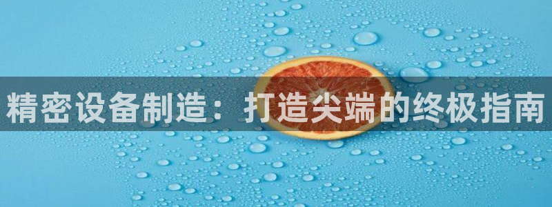 彩神VII官方版：精密设备制造：打造尖端的终极指南