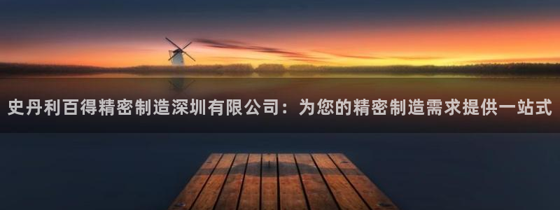 彩神8是正规平台吗：史丹利百得精密制造深圳有限公司：为您的精密制造需求提供一站式