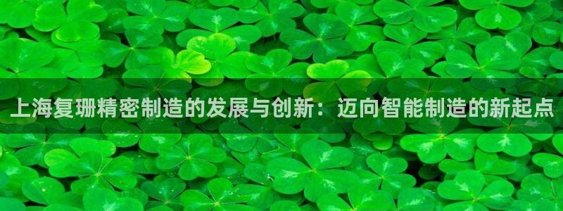 彩神v1官网：上海复珊精密制造的发展与创新：迈向智能制造的新起点