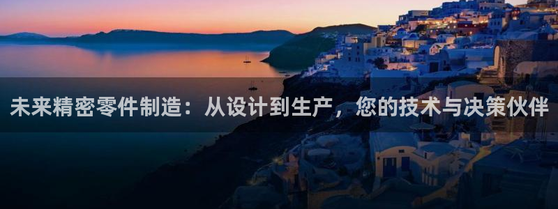 彩神v8app：未来精密零件制造：从设计到生产，您的技术与决策伙伴