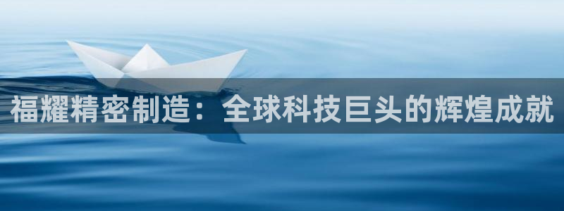 彩神大发三期计划网站：福耀精密制造：全球科技巨头的辉煌成就