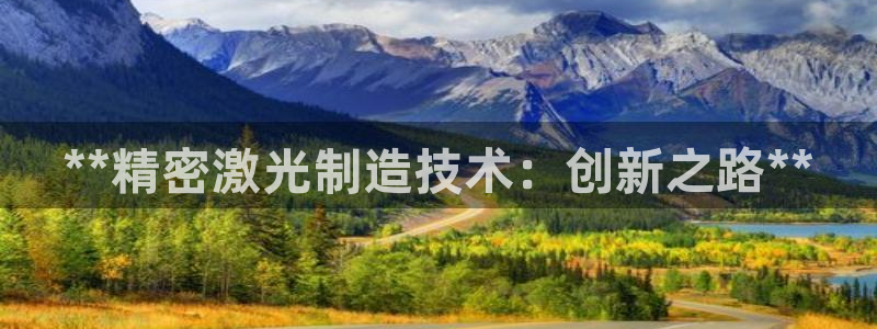 彩神v秘聊号码：**精密激光制造技术：创新之路**