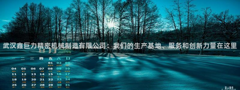 天天赢彩神：武汉鑫巨力精密机械制造有限公司：我们的生产基地、服务和创新力量在这里
