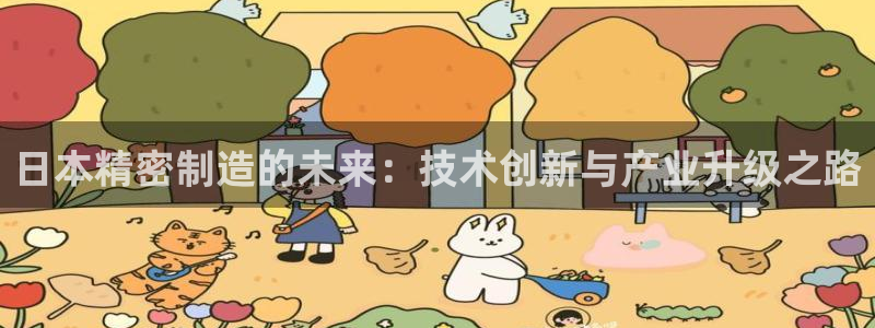 彩神v8有多久了?靠谱吗：日本精密制造的未来：技术创新与产业升级之路