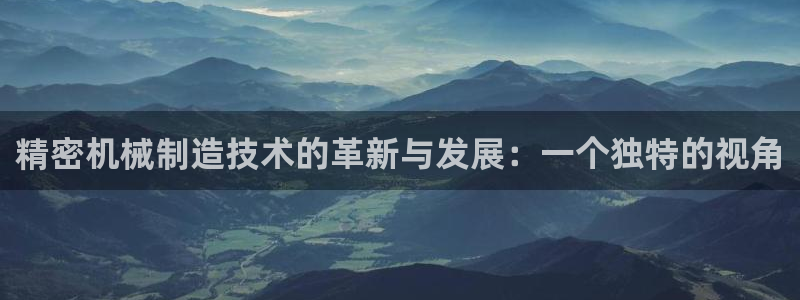 彩神vlll游戏特色：精密机械制造技术的革新与发展：一个独特的视角