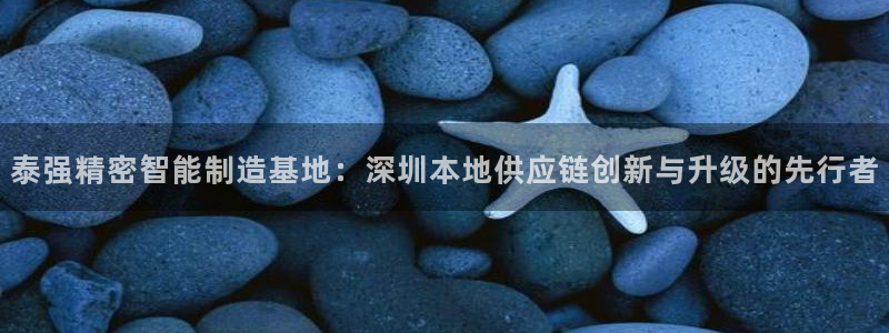 彩神vlll官网网上购彩：泰强精密智能制造基地：深圳本地供应链创新与升级的先行者