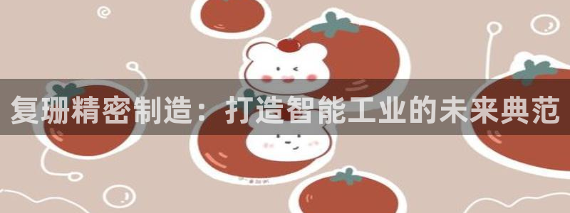 彩神V8有限公司：复珊精密制造：打造智能工业的未来典范