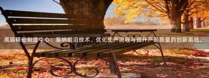 彩神ix可靠吗：高端精密制造中心：集纳前沿技术、优化生产流程与提升产品质量的创新高地。