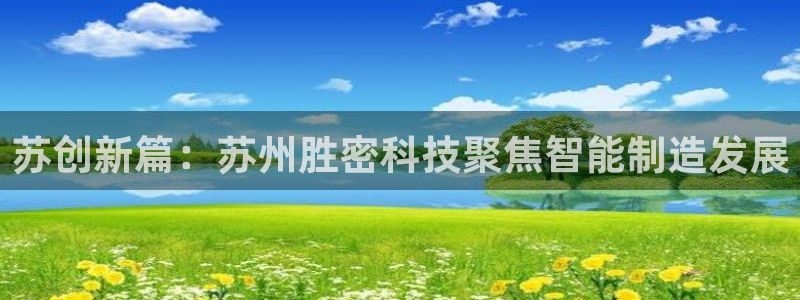 彩神争霸官方下载2017：苏创新篇：苏州胜密科技聚焦智能制造发展