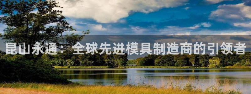 彩神争霸官方下载：昆山永通：全球先进模具制造商的引领者