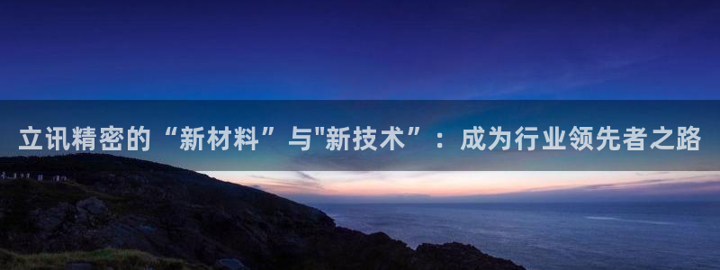 彩神ii官方网：立讯精密的“新材料”与\