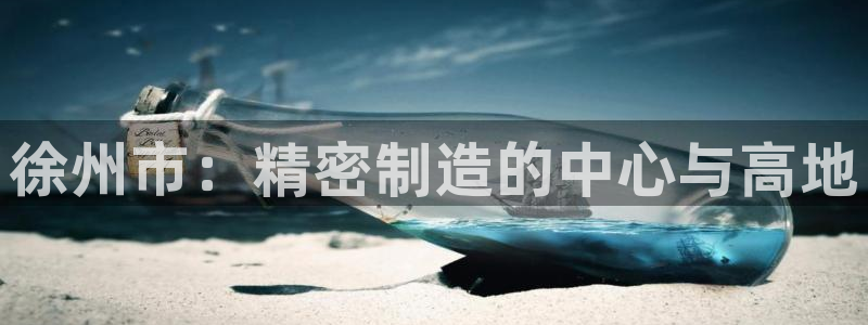 彩神v8下载app：徐州市：精密制造的中心与高地