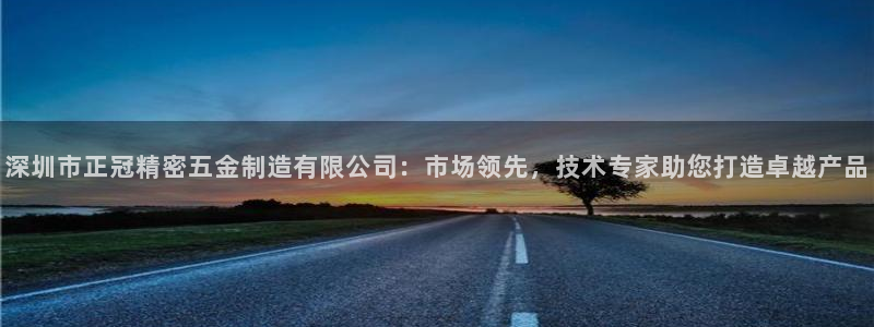 彩神用户登录：深圳市正冠精密五金制造有限公司：市场领先，技术专家助您打造卓越产品